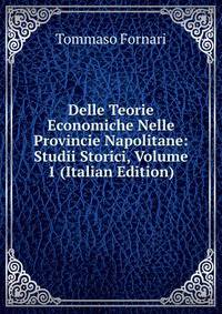 Delle Teorie Economiche Nelle Provincie Napolitane: Studii Storici, Volume 1 (Italian Edition)