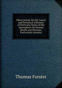 Observations On the Casual and Periodical Influence of Particular States of the Atmosphere On Human Health and Diseases, Particularly Insanity