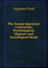 The Sexual Question: A Scientific, Psychological, Hygenic and Sociological Study