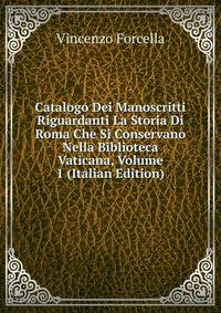 Catalogo Dei Manoscritti Riguardanti La Storia Di Roma Che Si Conservano Nella Biblioteca Vaticana, Volume 1 (Italian Edition)