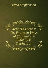 Kenneth Forbes; Or, Fourteen Ways of Studying the Bible By E. Stephenson.
