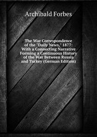 The War Correspondence of the "Daily News," 1877: With a Connecting Narrative Forming a Continuous History of the War Between Russia and Turkey (German Edition)