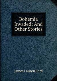Bohemia Invaded: And Other Stories