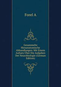 Gesammelte Hirnanatomische Abhandlungen: Mit Einem Aufsatz Uber Die Aufgaben Der Neurobiologie (German Edition)