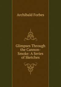 Glimpses Through the Cannon-Smoke: A Series of Sketches