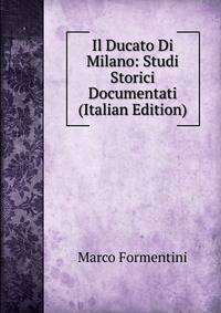 Il Ducato Di Milano: Studi Storici Documentati (Italian Edition)