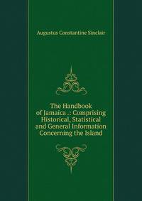 The Handbook of Jamaica .: Comprising Historical, Statistical and General Information Concerning the Island