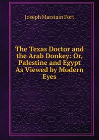 The Texas Doctor and the Arab Donkey: Or, Palestine and Egypt As Viewed by Modern Eyes