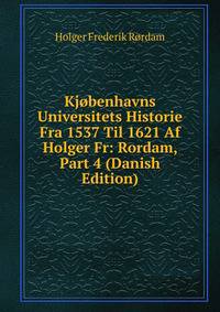 Kjobenhavns Universitets Historie Fra 1537 Til 1621 Af Holger Fr: Rordam, Part 4 (Danish Edition)