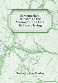 In Memoriam; Tributes to the Memory of the Late Sir Henry Irving
