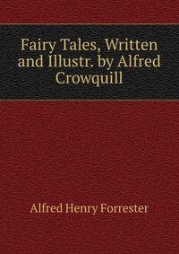 Fairy Tales, Written and Illustr. by Alfred Crowquill