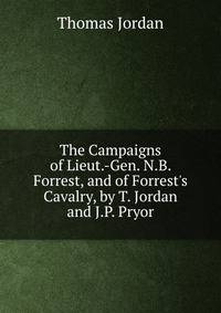 The Campaigns of Lieut.-Gen. N.B. Forrest, and of Forrest's Cavalry, by T. Jordan and J.P. Pryor