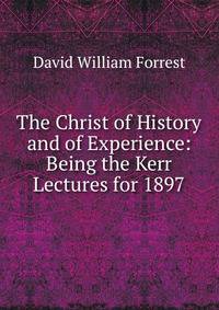 The Christ of History and of Experience: Being the Kerr Lectures for 1897