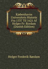 Kjobenhavns Universitets Historie Fra 1537 Til 1621 Af Holger Fr: Rordam (Danish Edition)