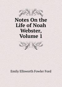 Notes On the Life of Noah Webster, Volume 1