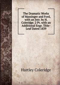 The Dramatic Works of Massinger and Ford, with an Intr. by H. Coleridge. 2 Pt. with an Additional Engr. Title-Leaf Dated 1839.