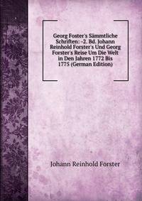 Georg Foster's S?mmtliche Schriften: -2. Bd. Johann Reinhold Forster's Und Georg Forster's Reise Um Die Welt in Den Jahren 1772 Bis 1775 (German Edition)