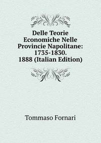 Delle Teorie Economiche Nelle Provincie Napolitane: 1735-1830. 1888 (Italian Edition)