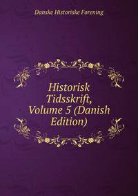 Historisk Tidsskrift, Volume 5 (Danish Edition)