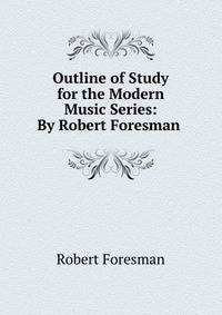 Outline of Study for the Modern Music Series: By Robert Foresman .
