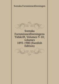 Svenska Fornminnesforeningens Tidskrift, Volumes 9-10; volumes 1893-1900 (Swedish Edition)