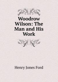 Woodrow Wilson: The Man and His Work