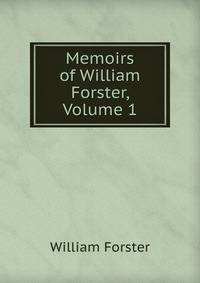 Memoirs of William Forster, Volume 1