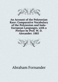 An Account of the Polynesian Race: Comparative Vocabulary of the Polynesian and Indo-European Languages. with a Preface by Prof. W. D. Alexander. 1885