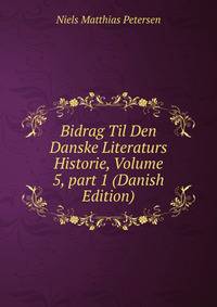 Bidrag Til Den Danske Literaturs Historie, Volume 5, part 1 (Danish Edition)