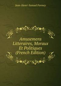 Amusemens Litteraires, Moraux Et Politiques (French Edition)