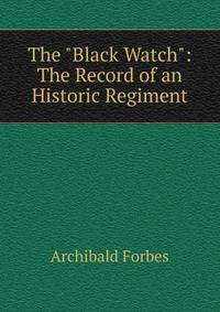 The "Black Watch": The Record of an Historic Regiment