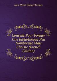 Conseils Pour Former Une Bibliotheque Peu Nombreuse Mais Choisie (French Edition)