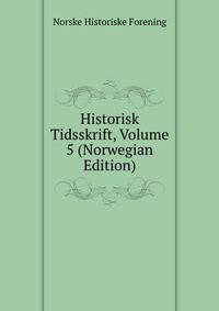 Historisk Tidsskrift, Volume 5 (Norwegian Edition)
