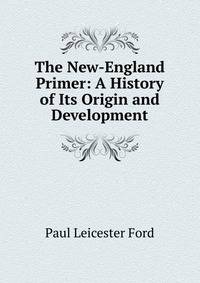 The New-England Primer: A History of Its Origin and Development