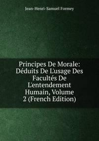 Principes De Morale: D?duits De L'usage Des Facult?s De L'entendement Humain, Volume 2 (French Edition)