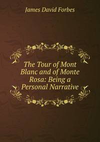 The Tour of Mont Blanc and of Monte Rosa: Being a Personal Narrative