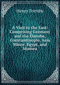 A Visit to the East: Comprising Germany and the Danube, Constantinople, Asia Minor, Egypt, and Idumea