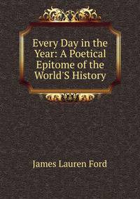 Every Day in the Year: A Poetical Epitome of the World'S History