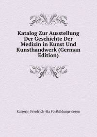 Katalog Zur Ausstellung Der Geschichte Der Medizin in Kunst Und Kunsthandwerk (German Edition)