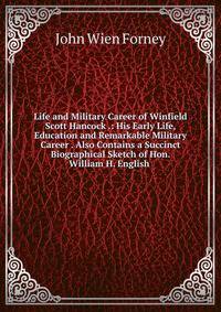 Life and Military Career of Winfield Scott Hancock .: His Early Life, Education and Remarkable Military Career . Also Contains a Succinct Biographical Sketch of Hon. William H. English .