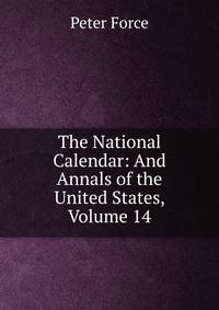 The National Calendar: And Annals of the United States, Volume 14
