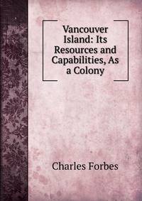 Vancouver Island: Its Resources and Capabilities, As a Colony