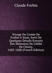 Voyage Du Comte De Forbin ? Siam, Suivi De Quelques D?tails Extraits Des M?moires De L'Abb? De Choisy, 1685-1688 (French Edition)