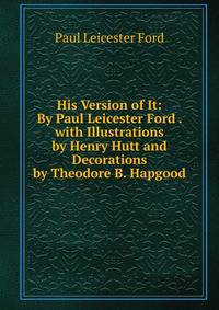 His Version of It: By Paul Leicester Ford . with Illustrations by Henry Hutt and Decorations by Theodore B. Hapgood