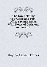 The Law Relating to Trustee and Post-Office Savings Banks: With Notes of Decisions and Awards .