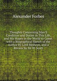 Thoughts Concerning Man'S Condition and Duties in This Life, and His Hopes in the World to Come. with a Biographical Sketch of the Author by Lord Medwyn, and a Review by Sir W. Scott