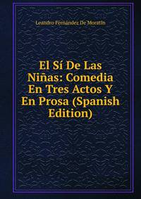 El Si De Las Ninas: Comedia En Tres Actos Y En Prosa (Spanish Edition)
