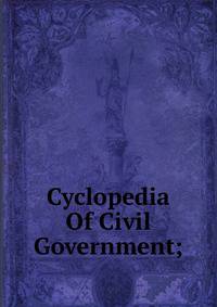 Cyclopedia Of Civil Government;