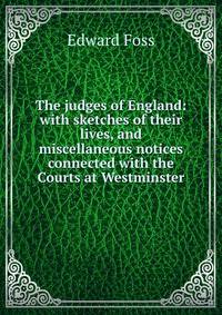 The judges of England: with sketches of their lives, and miscellaneous notices connected with the Courts at Westminster