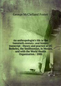 An anthropologist's life in the twentieth century: oral history transcript : theory and practice at UC Berkeley, the Smithsonian, in Mexico, and with the World Health Organization / 2000